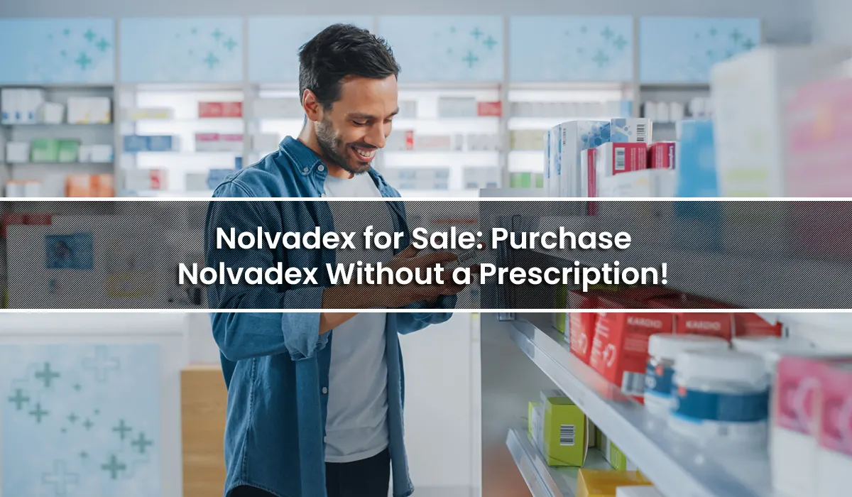 Nolvadex for Sale: Purchase Nolvadex Without a Prescription!