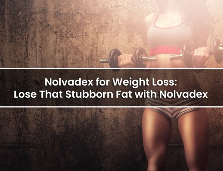 Nolvadex for Weight Loss: Lose That Stubborn Fat with Nolvadex