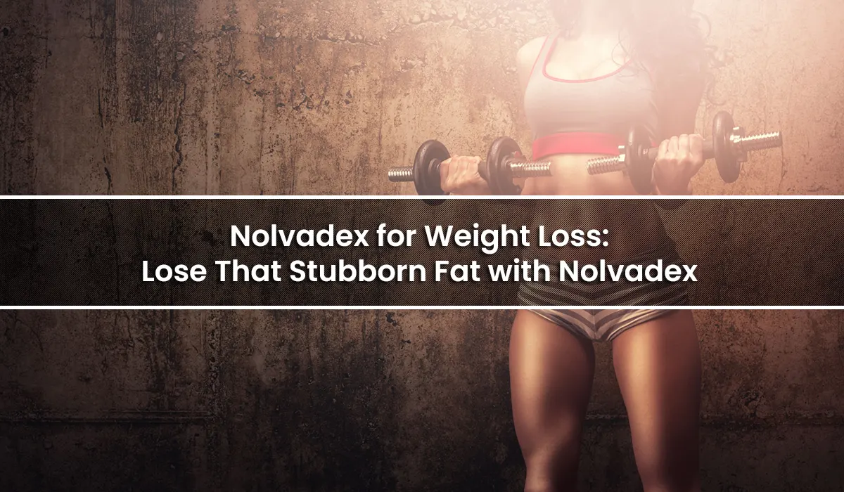 Nolvadex for Weight Loss: Lose That Stubborn Fat with Nolvadex