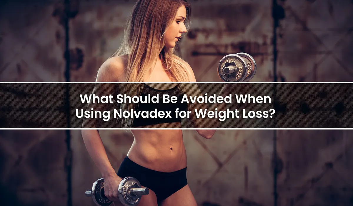 What Should Be Avoided When Using Nolvadex for Weight Loss?